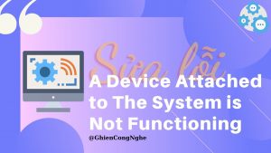7 cách sửa lỗi A Device Attached to The System is Not Functioning 1