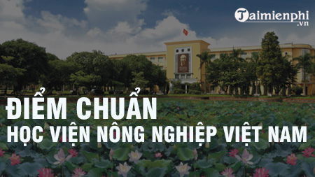 Diem chuan Hoc Vien Nong nghiep Viet Nam nam 2021