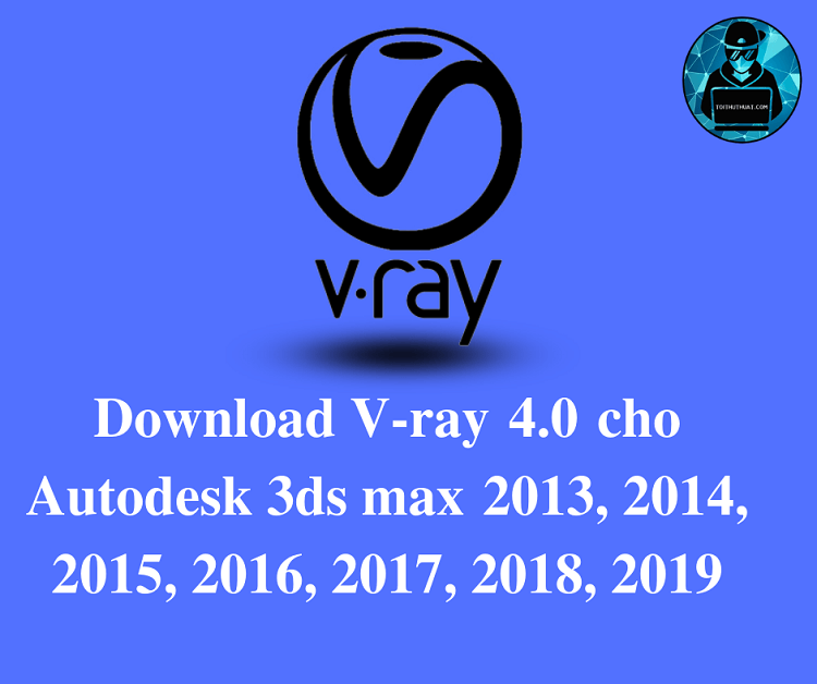 Hướng dẫn tải vray 4.0 cho từng phiên bản của Autodesk 3ds max